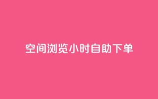 空间浏览24小时自助下单 - 24小时自助下单,让您畅爽浏览空间~