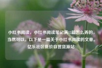 小红书阅读,小红书阅读笔记满15篇怎么弄的,当然可以。以下是一篇关于小红书阅读的文章。亿乐社区低价自营货源站