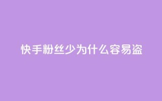 快手粉丝少为什么容易盗 - 为什么快手粉丝少?5个原因详解。