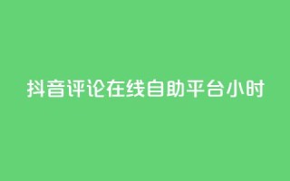 抖音评论在线自助平台24小时,王者荣耀主页赞自助平台 - ks双击购买 - 低价下单平台业务