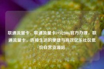 联通流量卡,联通流量卡19元200g官方办理,联通流量卡,连接生活的便捷与高效亿乐社区低价自营货源站