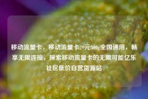 移动流量卡,移动流量卡29元300g全国通用,畅享无限连接,探索移动流量卡的无限可能亿乐社区低价自营货源站