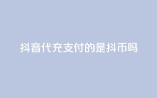 抖音iOS代充支付的是抖币吗?