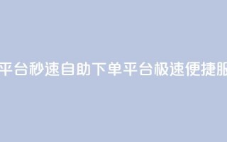 qq自助下单平台秒速 - QQ自助下单平台：极速便捷服务!