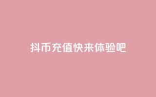 抖币充值11，快来体验吧
