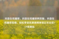 抖音在线播放,抖音在线播放网页版,抖音在线播放指南,轻松享受优质视频体验亿乐社区SUP货源站