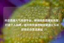 抖音直播人气自助平台,解锁抖音直播新高度,打造个人品牌、提升粉丝量的秘密武器亿乐社区低价自营货源站