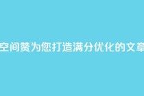 空间赞(空间赞:为您打造满分SEO优化的文章)