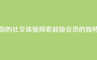 提升你的社交体验:探索QQ超级会员SVIP的独特优势