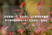 抖音直播人气,当然可以。以下是符合您要求的文章标题和部分内容,亿乐社区SUP货源站