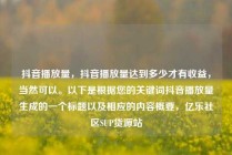 抖音播放量,抖音播放量达到多少才有收益,当然可以。以下是根据您的关键词抖音播放量生成的一个标题以及相应的内容概要,亿乐社区SUP货源站