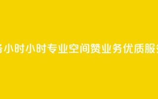 空间赞业务24小时24小时专业空间赞业务,优质服务让您放心~