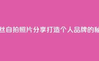 粉丝自拍照片分享：打造个人品牌的秘诀