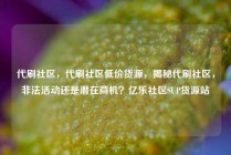 代刷社区,代刷社区低价货源,揭秘代刷社区,非法活动还是潜在商机?亿乐社区SUP货源站