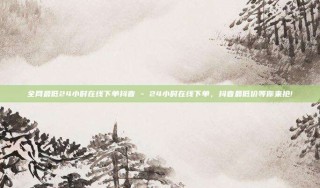 全网最低24小时在线下单抖音 - 24小时在线下单,抖音最低价等你来抢!