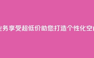 超低价qq空间业务 - 享受超低价,助您打造个性化QQ空间业务。
