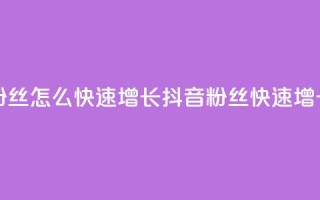 抖音粉丝怎么快速增长(抖音粉丝快速增长技巧)