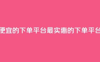 ks便宜的下单平台(最实惠的KS下单平台)