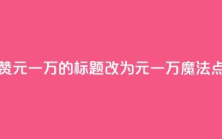 QQ主页名片点赞1元一万的标题改为1元一万，魔法点赞QQ主页名片