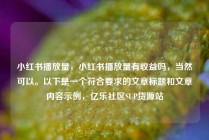 小红书播放量,小红书播放量有收益吗,当然可以。以下是一个符合要求的文章标题和文章内容示例,亿乐社区SUP货源站