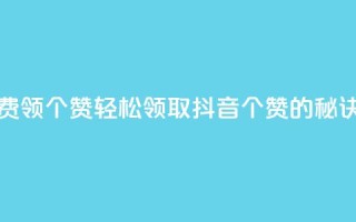 抖音免费领10个赞 - 轻松领取抖音10个赞的秘诀!