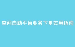 空间自助平台业务下单实用指南