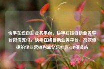快手在线自助业务平台,快手在线自助业务平台微信支付,快手在线自助业务平台,高效便捷的企业营销利器亿乐社区SUP货源站