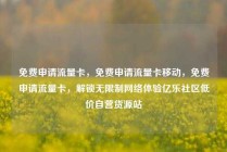 免费申请流量卡,免费申请流量卡移动,免费申请流量卡,解锁无限制网络体验亿乐社区低价自营货源站
