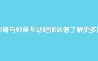 可以加微信的帅哥 - 与帅哥互动吧!加微信,了解更多潮流资讯!~