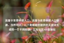 流量卡免费申请入口,流量卡免费申请入口联通,当然可以。以下是根据您提供的关键词生成的一个不同标题,亿乐社区SUP货源站