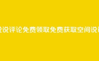 qq空间说说评论免费领取(免费获取QQ空间说说评论)