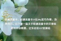 联通流量卡,联通流量卡19元200g官方办理,当然可以。以下是一篇关于联通流量卡的文章标题和内容概要。亿乐社区SUP货源站