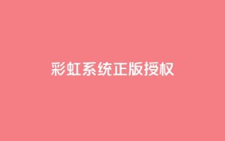 彩虹系统正版授权 - 彩虹系统合法授权:完全合法的授权彩虹系统。