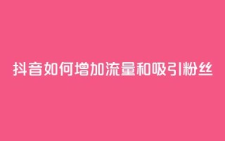 抖音如何增加流量和吸引粉丝,ks刷亲密度 - 拼多多助力平台 - 拼多多提现真相