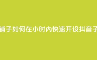 抖音业务下单24小时子子铺子 - 如何在24小时内快速开设抖音子店,轻松博取关注?~