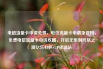 电信流量卡申请免费,电信流量卡申请免费吗,免费电信流量卡申请攻略,开启无限制网络之旅亿乐社区SUP货源站