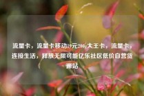 流量卡,流量卡移动19元200g大王卡,流量卡,连接生活,释放无限可能亿乐社区低价自营货源站