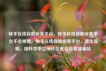 快手在线自助业务平台,快手在线自助业务平台不会掉赞,快手在线自助业务平台,简化流程,提升效率亿乐社区低价自营货源站