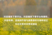 抖音播放下单平台,抖音播放下单平台有哪些,抖音电商,连接创作者与消费者的无缝桥梁亿乐社区低价自营货源站