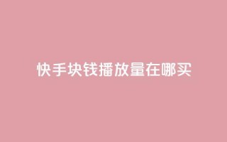 快手1块钱1w播放量在哪买,快手播放量自助下载平台 - 自助云商城 - dy播放量业务