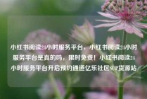 小红书阅读24小时服务平台,小红书阅读24小时服务平台是真的吗,限时免费!小红书阅读24小时服务平台开启预约通道亿乐社区SUP货源站