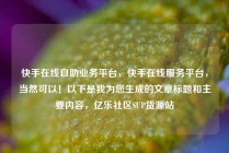 快手在线自助业务平台,快手在线服务平台,当然可以!以下是我为您生成的文章标题和主要内容,亿乐社区SUP货源站