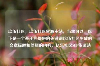玖伍社区,玖伍社区货源主站,当然可以。以下是一个基于您提供的关键词玖伍社区生成的文章标题和简短的内容,亿乐社区SUP货源站