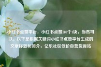 小红书点赞平台,小红书点赞100个1块,当然可以。以下是根据关键词小红书点赞平台生成的文章标题和简介,亿乐社区低价自营货源站