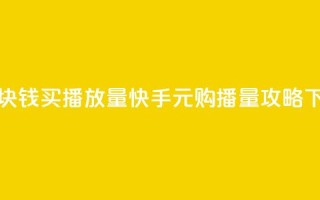 快手1块钱买播放量 - 快手1元购播量攻略!