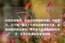 抖音在线播放,抖音在线播放网页版,当然可以。以下是一篇关于抖音在线播放的文章,包含您提供的关键词,并且每个段落都是新的句子。亿乐社区低价自营货源站