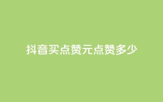 抖音买点赞1元100点赞多少 - 抖音购买点赞:1元可获得100赞,划算吗?。