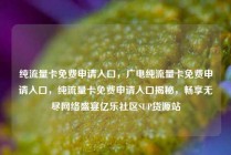 纯流量卡免费申请入口,广电纯流量卡免费申请入口,纯流量卡免费申请入口揭秘,畅享无尽网络盛宴亿乐社区SUP货源站