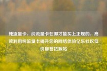 纯流量卡,纯流量卡在哪才能买上正规的,高效利用纯流量卡提升您的网络体验亿乐社区低价自营货源站