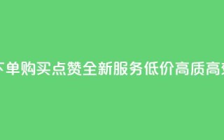 买点赞下单 - 购买点赞-全新服务，低价、高质、高效！!